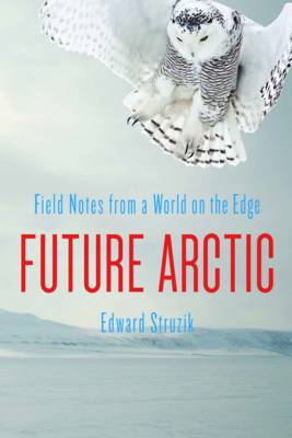 FUTURE ARCTIC: FIELD NOTES FROM A WORLD ON THE EDGE HC