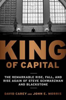 KING OF CAPITAL : THE REMARKABLE RISE, FALL, AND RISE AGAIN OF STEVE SCHWARZMAN AND BLACKSTONE Paperback