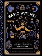 Basic Witches : How to Summon Success, Banish Drama, and Raise Hell with Your Coven