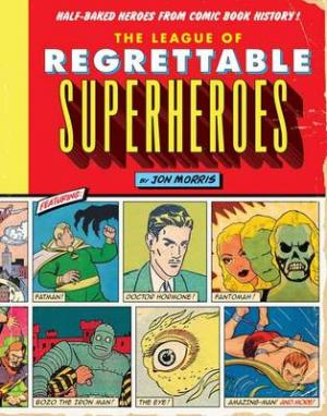 THE LEAGUE OF REGRETTABLE SUPERHEROES: HALF BAKED HEROES FROM COMIC BOOK HISTORY Paperback