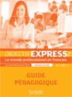 OBJECTIF EXPRESS 2 B1 + B2.1 GUIDE PEDAGOGIQUE N/E