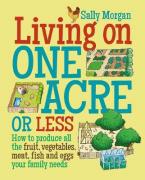 LIVING ON ONE ACRE OR LESS : HOW TO PRODUCE ALL THE FRUIT ,VEG, MEAT, FISH AND EGGS YOUR FAMILY NEEDS Paperback