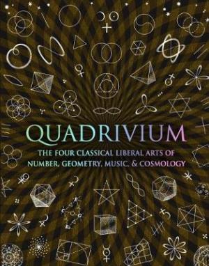 Quadrivium : The Four Classical Liberal Arts of Number, Geometry, Music and Cosmology