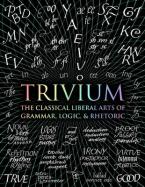 Trivium : The Classical Liberal Arts of Grammar, Logic, & Rhetoric