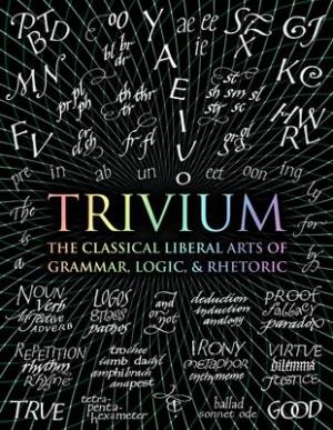 Trivium : The Classical Liberal Arts of Grammar, Logic, & Rhetoric