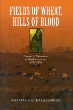 FIELDS OF WHEAT , HILLS OF BLOOD : PASSAGES TO NATIONHOOD IN GREEK MACEDONIA 1870-1990 HC