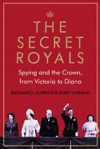 The Secret Royals : Spying and the Crown, from Victoria to Diana