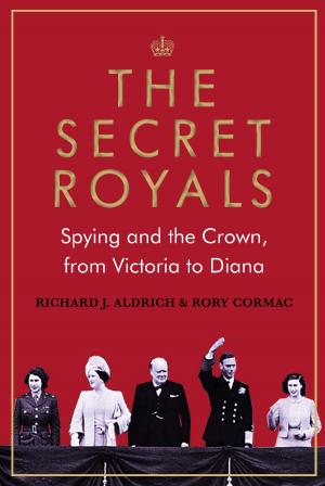 The Secret Royals : Spying and the Crown, from Victoria to Diana