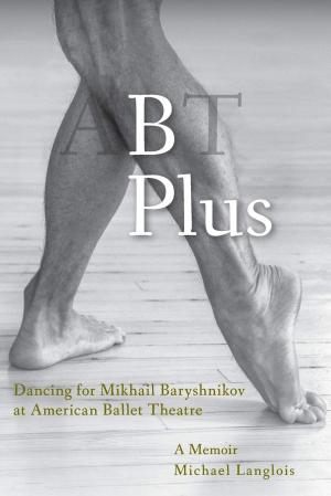 B Plus : Dancing for Mikhail Baryshnikov at American Ballet Theatre: A Memoir