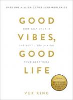 Good Vibes, Good Life : How Self-Love Is the Key to Unlocking Your Greatness