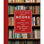 A LITTLE BOOK ABOUT BOOKS : QUOTES FOR THE BIBLIOPHILE IN YOUR LIFE HC