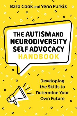 The Autism and Neurodiversity Self Advocacy Handbook : Developing the Skills to Determine Your Own F