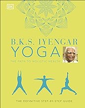 B.K.S. Iyengar Yoga The Path to Holistic Health : The Definitive Step-by-step Guide HC