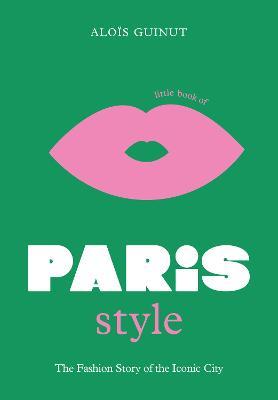 LITTLE BOOK OF PARIS STYLE - THE FASHION STORY OF THE ICONIC CITY HC