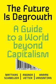 THE FUTURE IS DEGROWTH : A GUIDE TO A WORLD BEYOND CAPITALISM