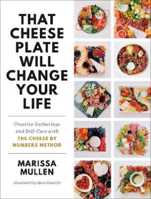 That Cheese Plate Will Change Your Life : Creative Gatherings and Self-Care with the Cheese By Numbe