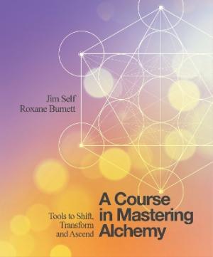 A Course in Mastering Alchemy : Tools to Shift, Transform and Ascend