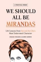 We Should All Be Mirandas : Life Lessons from Sex and the City's Most Underrated Character