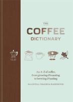 The Coffee Dictionary : An A-Z of coffee, from growing & roasting to brewing & tasting