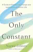 THE ONLY CONSTANT : A GUIDE TO EMBRACING CHANGE AND LEADING AN AUTHENTIC LIFE HC