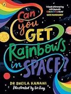 CAN YOU GET RAINBOWS IN SPACE? : A COLOURFUL COMPENDIUM OF SPACE AND SCIENCE Paperback