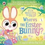 TEN MINUTES TO BED: WHERE’S THE EASTER BUNNY? : A MAGICAL LIFT-THE-FLAP BOOK HC BBK