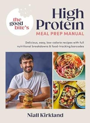 THE GOOD BITE’S HIGH PROTEIN MEAL PREP MANUAL : DELICIOUS, EASY LOW-CALORIE RECIPES WITH FULL NUTRIT HC