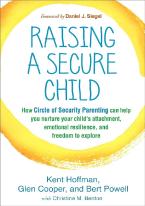 RAISING A SECURE CHILD : HOW CIRCLE OF SECURITY PARENTING CAN HELP YOU NURTURE YOUR CHILD'S ATTACHMENT, EMOTIONAL RESILIENCE, AND FREEDOM TO EXPLORE