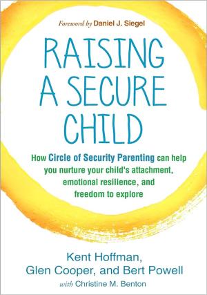 RAISING A SECURE CHILD : HOW CIRCLE OF SECURITY PARENTING CAN HELP YOU NURTURE YOUR CHILD'S ATTACHMENT, EMOTIONAL RESILIENCE, AND FREEDOM TO EXPLORE