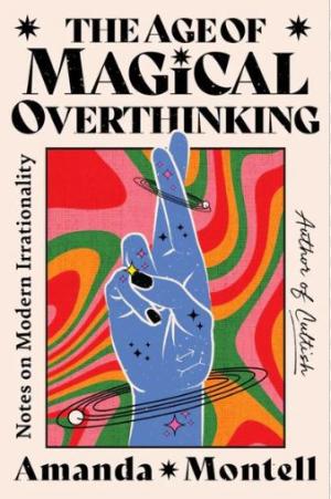 THE AGE OF MAGICAL OVERTHINKING: Notes on Modern Irrationality