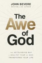 The Awe of God : The Astounding Way a Healthy Fear of God Transforms Your Life