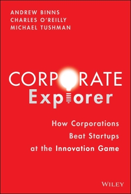 Corporate Explorer : How Corporations Beat Startups at the Innovation Game