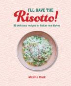 I'LL HAVE THE RISOTTO! : 50 DELICIOUS RECIPES FOR ITALIAN RICE DISHES HC