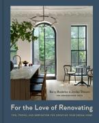 For the Love of Renovating : Tips, Tricks & Inspiration for Creating Your Dream Home