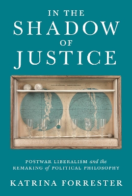 In the Shadow of Justice : Postwar Liberalism and the Remaking of Political Philosophy