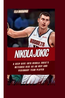 Nikola Jokic : A Deep Dive into Nikola Jokic's Meteoric Rise as an MVP and Visionary Team Player Paperback