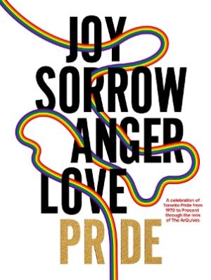 JOY SORROW ANGER LOVE PRIDE: A CELEBRATION OF TORONTO PRIDE, FROM 1970 TO PRESENT, THROUGH THE LENS HC